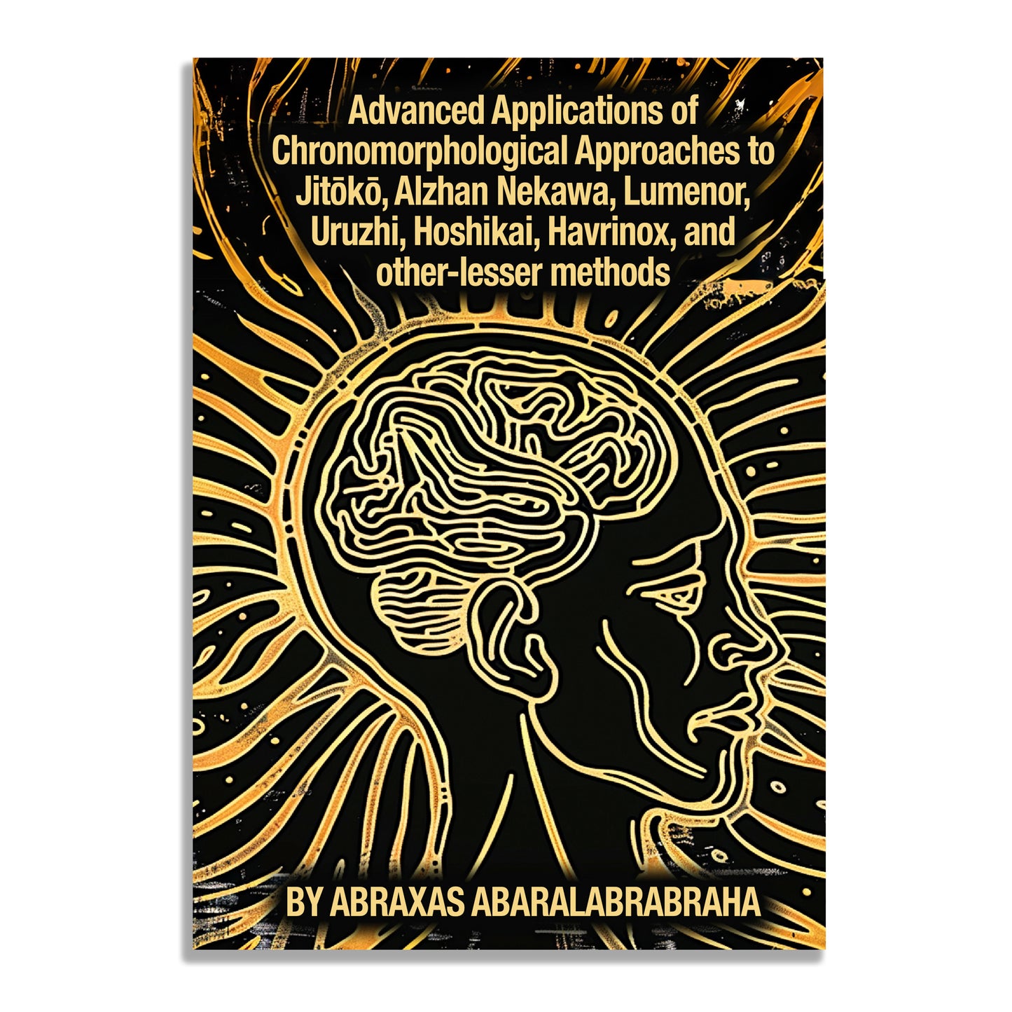 Advanced Applications of Chronomorphological Approaches to Jitōkō, Alzhan Nekawa, Lumenor, Uruzhi, Hoshikai, Havrinox, and other-lesser methods by Abraxas Abaralabrabraha